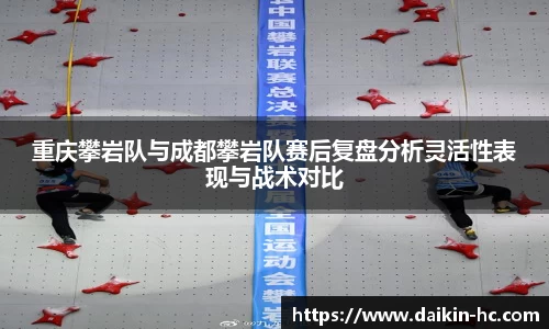重庆攀岩队与成都攀岩队赛后复盘分析灵活性表现与战术对比
