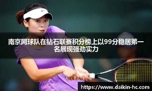 南京网球队在钻石联赛积分榜上以99分稳居第一名展现强劲实力