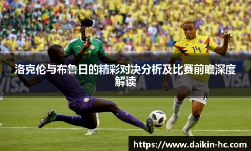洛克伦与布鲁日的精彩对决分析及比赛前瞻深度解读